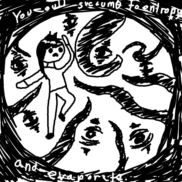 You could succumb to entropy and evaporate. - Online Drawing Game Comic Strip Panel by ItzAki