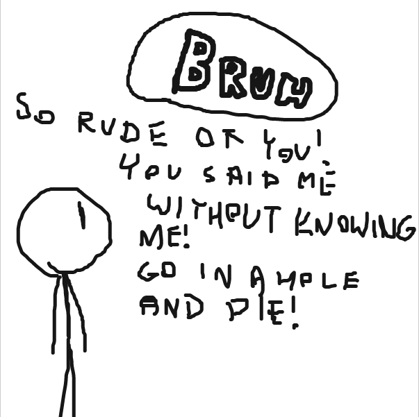 "SO RUDE OF YOU! YOU SAID ME WITHOUT KNOWING ME! GO IN A HOLE AND DIE!" - Online Drawing Game Comic Strip Panel by Nejt