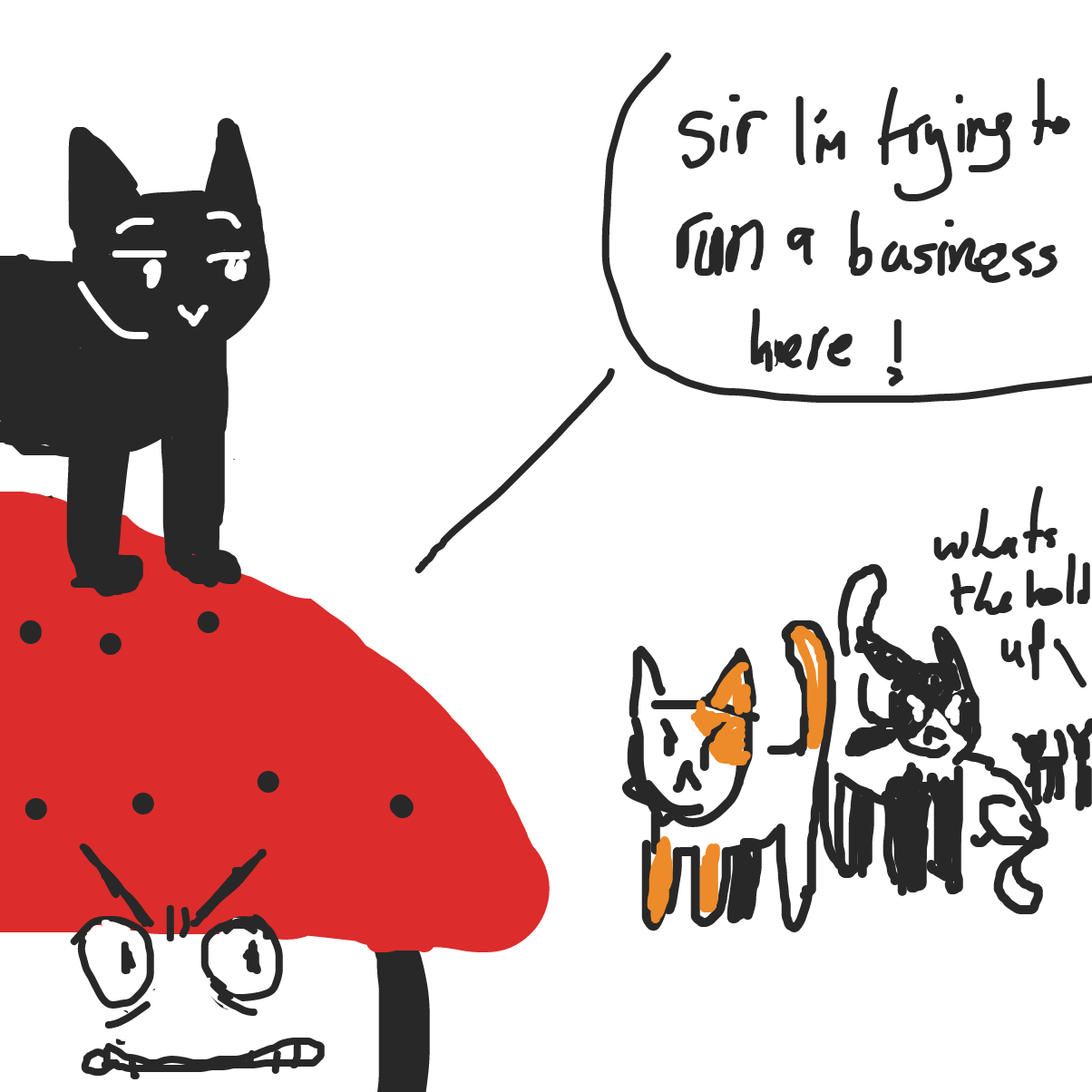 mushroom is frustrated revealing a line of angry cats behind him
"sir I'm trying to run a business here"  - Online Drawing Game Comic Strip Panel by dumbrump