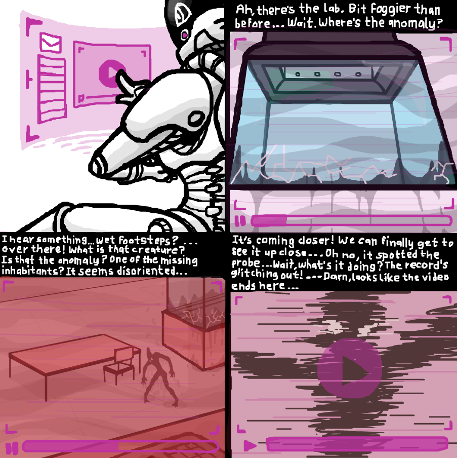 The pilot watches the recording sent by the probe. In it reveals that the anomaly discovered earlier has now disappeared from its containment unit and now a mysterious being now lurks inside and has gotten to the probe before it could get a better visual. - Online Drawing Game Comic Strip Panel by SeanTrunks