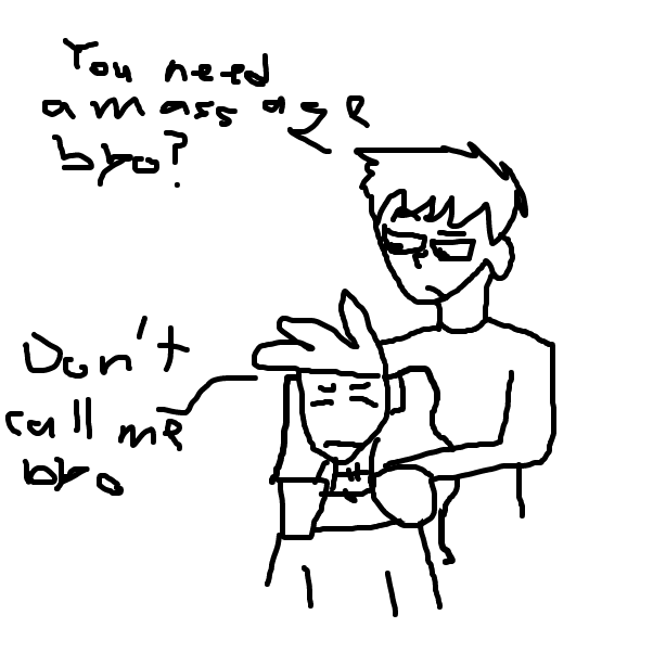 Drawing in You Need A Massage Bro? by Dannhampton