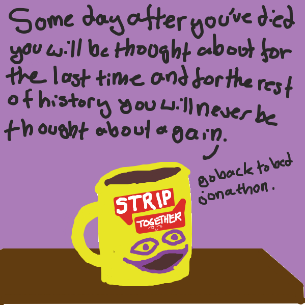 the mug's sentient but jonathon/alien doesn't know that. or he's sleep deprived. you can go either way about it.

 - Online Drawing Game Comic Strip Panel by LoneBisexualDump