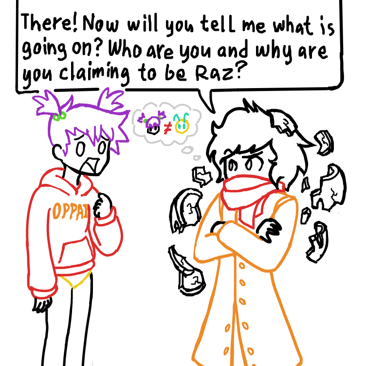 For clarification; This is my character's 1st encounter with the new Raz. Last time they met each other was before the redesign (and human transformation). As far as he knows right now a stranger suddenly came out of nowhere and started shouting at him. - Online Drawing Game Comic Strip Panel by SeanTrunks