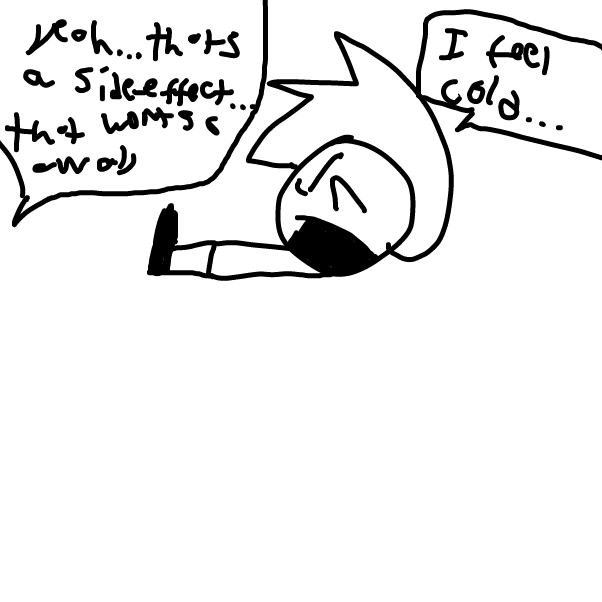 "I feel cold"

"Yeah, thats a side effect...that wont go away" - Online Drawing Game Comic Strip Panel by Z.The.Comic