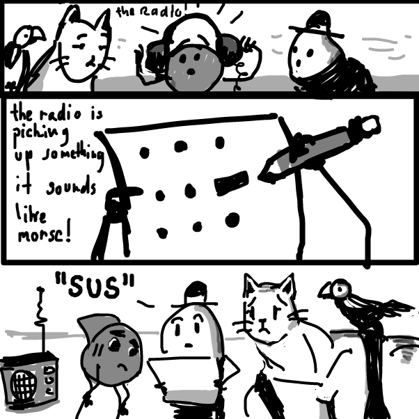 "either someone botched the SOS
or we are closer to Florida than we thought"
 - Online Drawing Game Comic Strip Panel by Peyocay